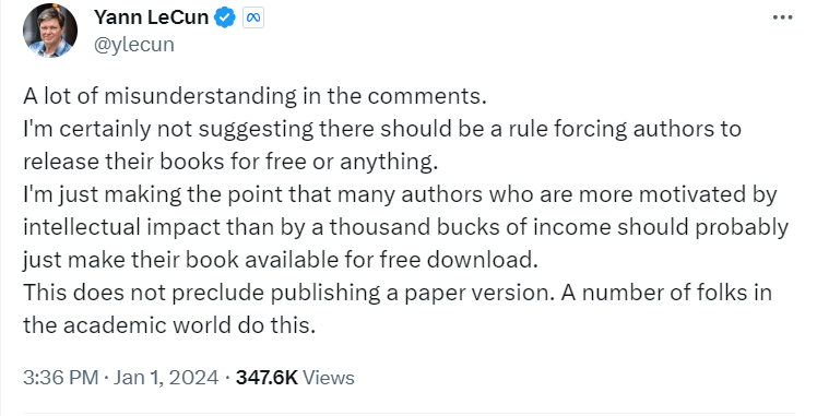 Meta AI chief scientist Yann LeCun X post: "A lot of misunderstanding in the comments.
I'm certainly not suggesting there should be a rule forcing authors to release their books for free or anything.
I'm just making the point that many authors who are more motivated by intellectual impact than by a thousand bucks of income should probably just make their book available for free download.
This does not preclude publishing a paper version. A number of folks in the academic world do this."