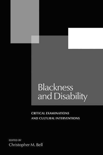 Black Disabled writers: "Blackness and Disability: Critical Examinations and Cultural Interventions" by Christopher M. Bell