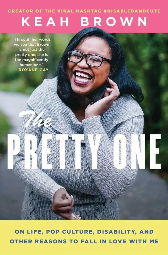 Black Disabled writers: "The Pretty One: On Life, Pop Culture, Disability, and Other Reasons to Fall in Love with Me" by Keah Brown