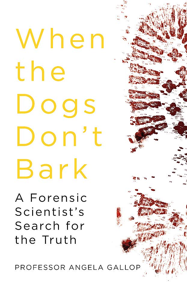 When the Dogs Don't Bark: A Forensic Scientist’s Search for the Truth by Professor Angela Gallop