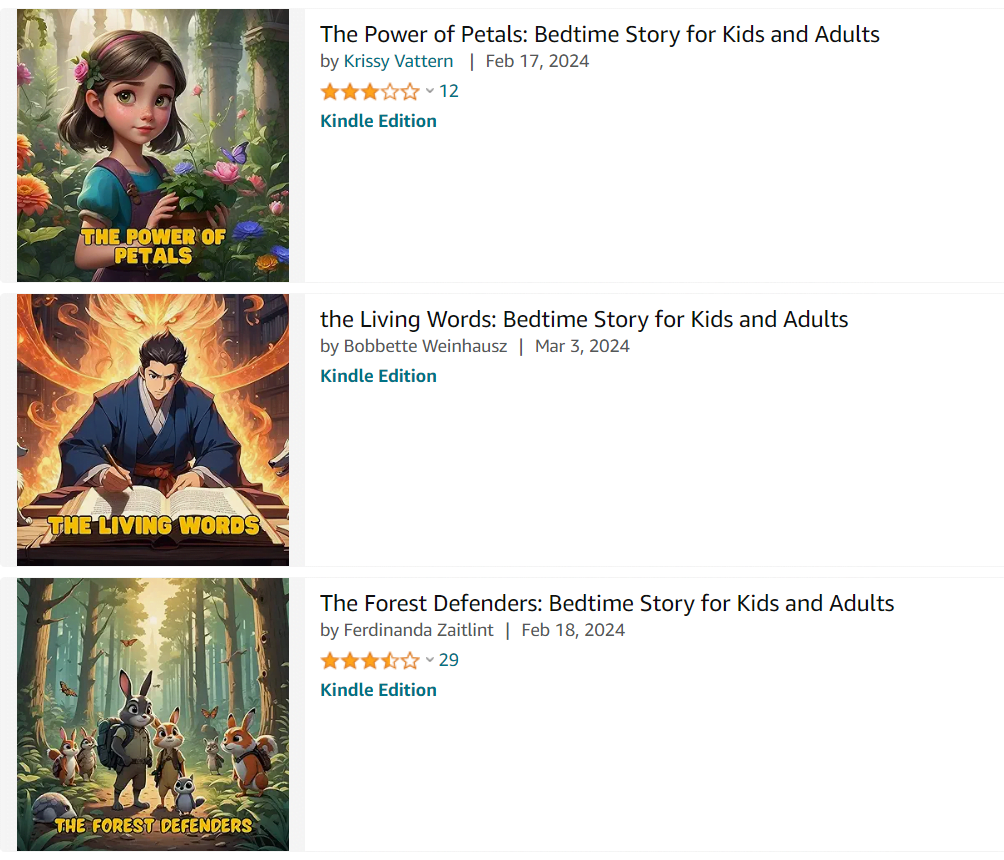 The image displays a screenshot of Amazon with listings for three different Kindle AI-generated books. Each listing features a book cover, title, author name, publication date, and the number of customer ratings represented by star icons.From top to bottom, the titles are:"The Power of Petals: Bedtime Story for Kids and Adults" by Krissy Vattern, published on February 17, 2024, with 12 ratings.
"The Living Words: Bedtime Story for Kids and Adults" by Bobbette Weinhausz, published on March 3, 2024.
"The Forest Defenders: Bedtime Story for Kids and Adults" by Ferdinandina Zaitlint, published on February 18, 2024, with 29 ratings.