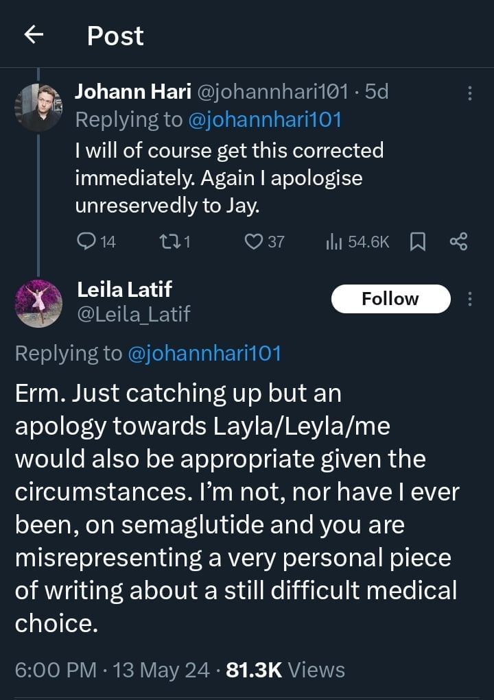 Continuation of Johann Hari's X post from Image 1. Hari repeats his commitment to correct the mistake and apologises to Jay Rayner. Below, Leila Latif replies, "Erm. Just catching up but an apology towards Layla/Leyla/me would also be appropriate given the circumstances. I’m not, nor have I ever been, on semaglutide and you are misrepresenting a very personal piece of writing about a still difficult medical choice."